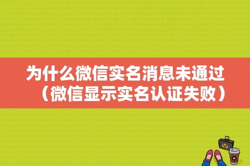 为什么微信实名消息未通过（微信显示实名认证失败）