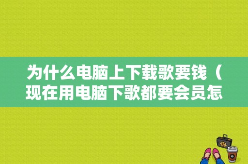 为什么电脑上下载歌要钱（现在用电脑下歌都要会员怎么办）