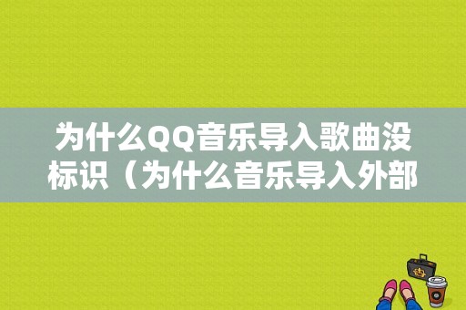 为什么QQ音乐导入歌曲没标识（为什么音乐导入外部歌单不全）