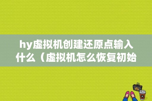 hy虚拟机创建还原点输入什么（虚拟机怎么恢复初始化）