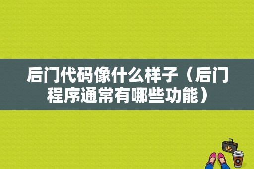 后门代码像什么样子（后门程序通常有哪些功能）