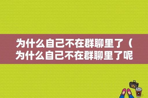 为什么自己不在群聊里了（为什么自己不在群聊里了呢）