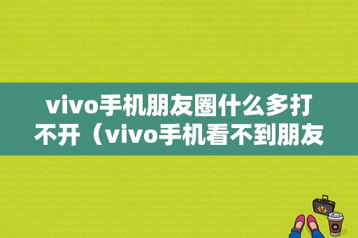 vivo手机朋友圈什么多打不开（vivo手机看不到朋友圈）