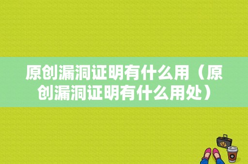 原创漏洞证明有什么用（原创漏洞证明有什么用处）