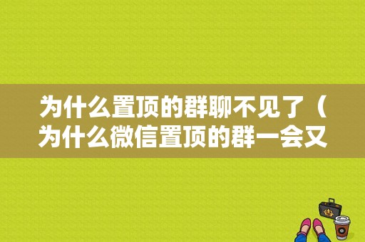 为什么置顶的群聊不见了（为什么微信置顶的群一会又不置顶了）