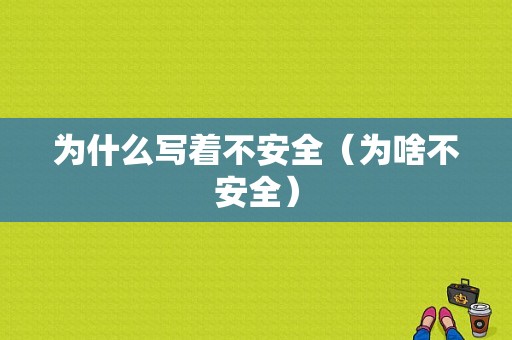 为什么写着不安全（为啥不安全）