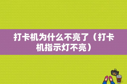 打卡机为什么不亮了（打卡机指示灯不亮）