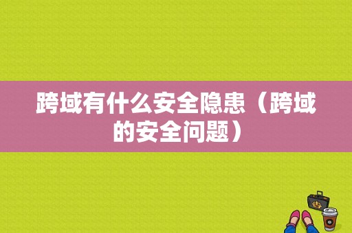 跨域有什么安全隐患（跨域的安全问题）