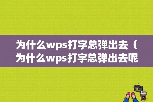 为什么wps打字总弹出去（为什么wps打字总弹出去呢）