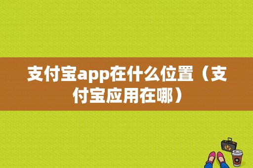 支付宝app在什么位置（支付宝应用在哪）