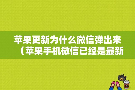 苹果更新为什么微信弹出来（苹果手机微信已经是最新版本为什么还提示更新）