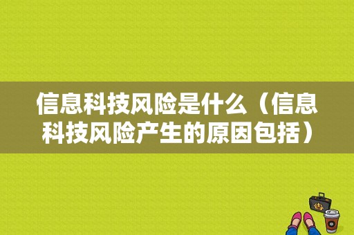 信息科技风险是什么（信息科技风险产生的原因包括）