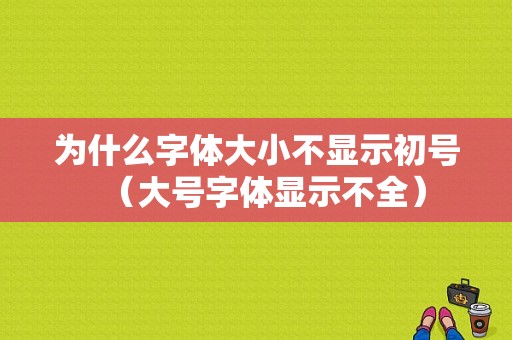 为什么字体大小不显示初号（大号字体显示不全）