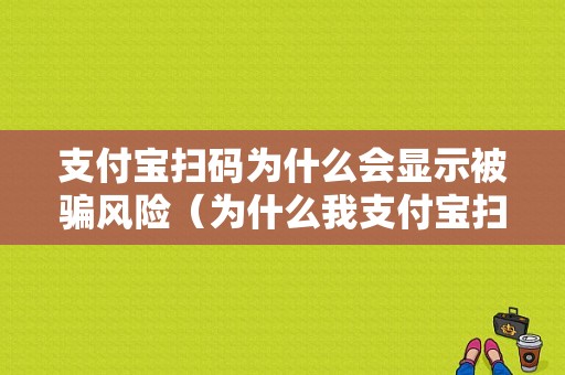 支付宝扫码为什么会显示被骗风险（为什么我支付宝扫码有风险）