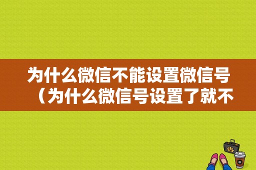 为什么微信不能设置微信号（为什么微信号设置了就不能改了）