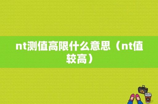 nt测值高限什么意思（nt值较高）