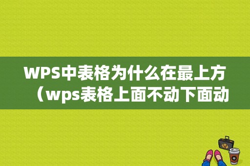 WPS中表格为什么在最上方（wps表格上面不动下面动）