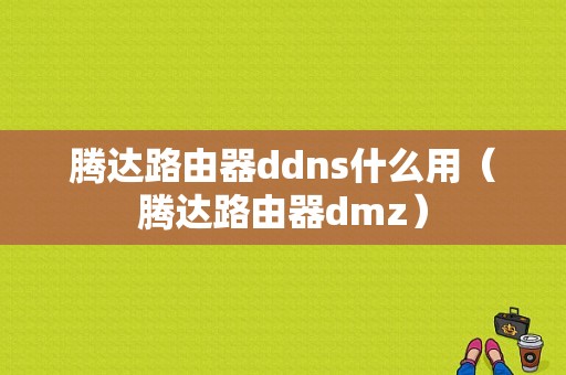 腾达路由器ddns什么用（腾达路由器dmz）