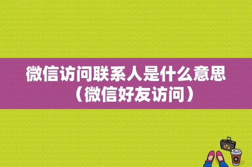 微信访问联系人是什么意思（微信好友访问）