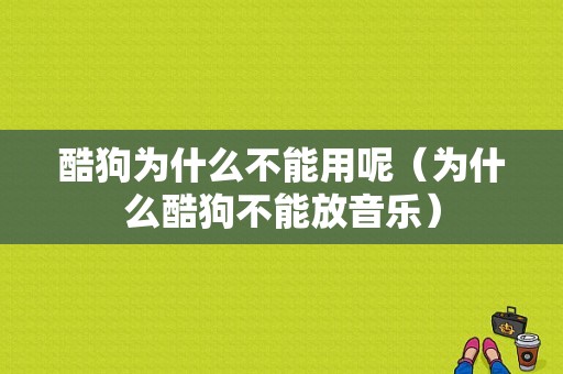 酷狗为什么不能用呢（为什么酷狗不能放音乐）