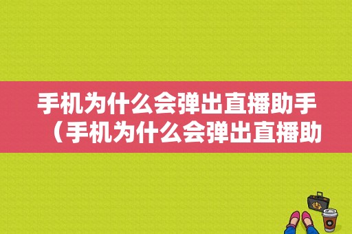 手机为什么会弹出直播助手（手机为什么会弹出直播助手广告）