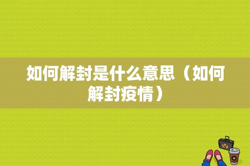 如何解封是什么意思（如何解封疫情）