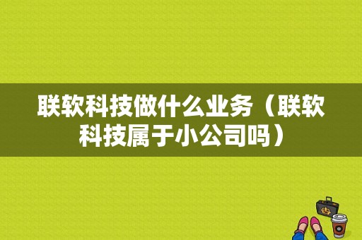 联软科技做什么业务（联软科技属于小公司吗）