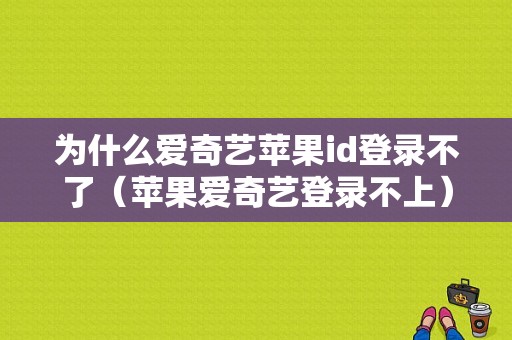 为什么爱奇艺苹果id登录不了（苹果爱奇艺登录不上）