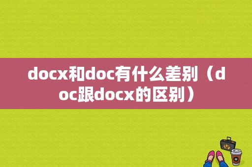 docx和doc有什么差别（doc跟docx的区别）