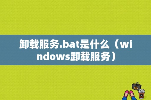 卸载服务.bat是什么（windows卸载服务）