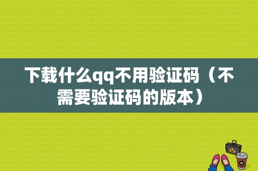 下载什么qq不用验证码（不需要验证码的版本）