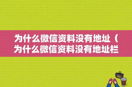 为什么微信资料没有地址（为什么微信资料没有地址栏）