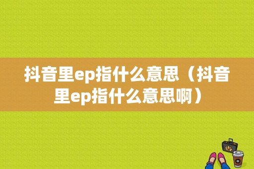 抖音里ep指什么意思（抖音里ep指什么意思啊）