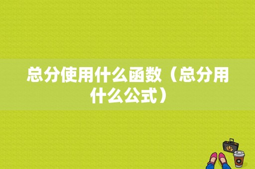 总分使用什么函数（总分用什么公式）