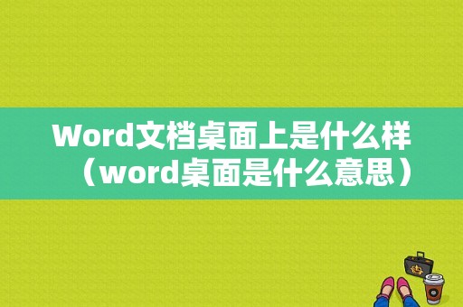 Word文档桌面上是什么样（word桌面是什么意思）