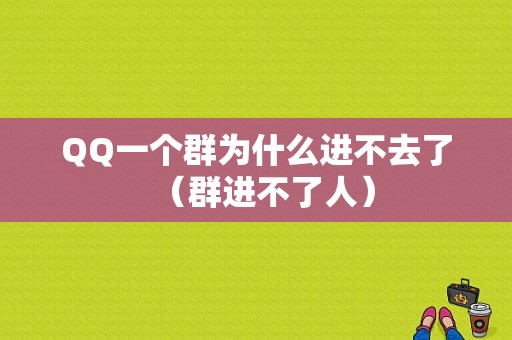 QQ一个群为什么进不去了（群进不了人）