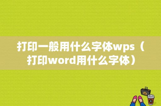 打印一般用什么字体wps（打印word用什么字体）