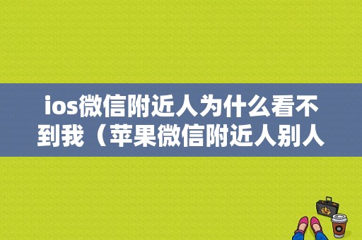 ios微信附近人为什么看不到我（苹果微信附近人别人看不到我怎么回事）