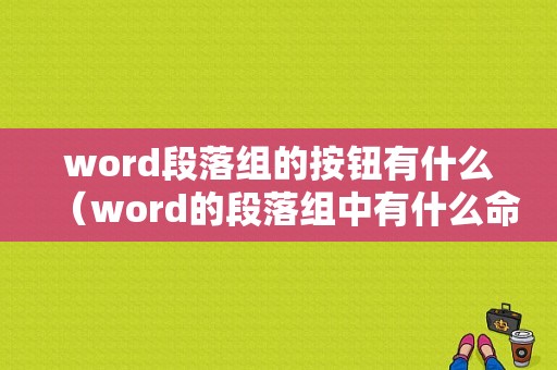 word段落组的按钮有什么（word的段落组中有什么命令）