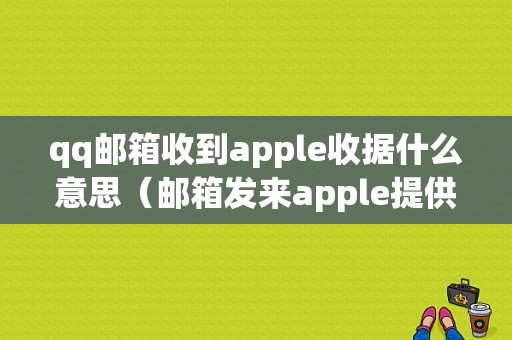 qq邮箱收到apple收据什么意思（邮箱发来apple提供收据）