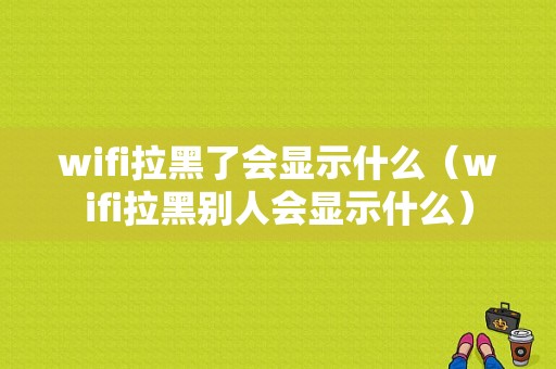 wifi拉黑了会显示什么（wifi拉黑别人会显示什么）