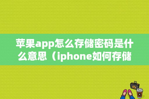 苹果app怎么存储密码是什么意思（iphone如何存储应用密码）