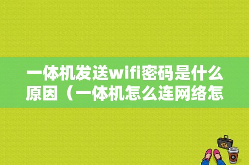 一体机发送wifi密码是什么原因（一体机怎么连网络怎么办）