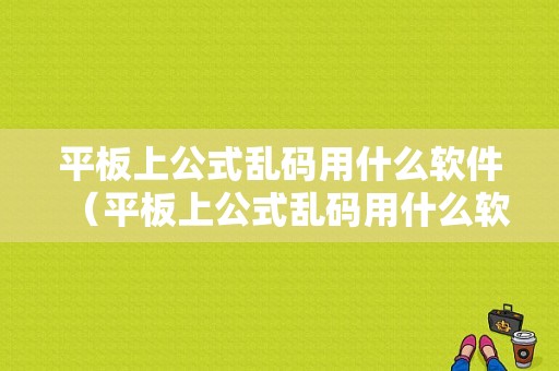 平板上公式乱码用什么软件（平板上公式乱码用什么软件好）