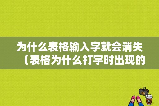 为什么表格输入字就会消失（表格为什么打字时出现的不是字）