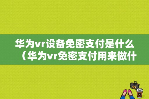 华为vr设备免密支付是什么（华为vr免密支付用来做什么）