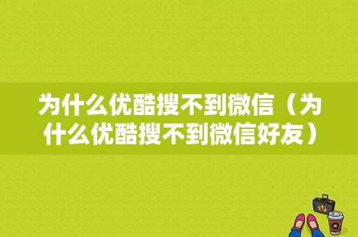 为什么优酷搜不到微信（为什么优酷搜不到微信好友）