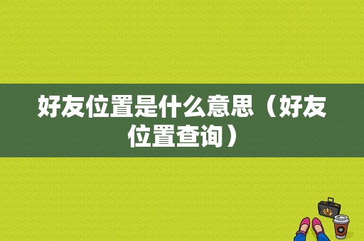 好友位置是什么意思（好友位置查询）