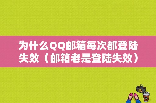 为什么QQ邮箱每次都登陆失效（邮箱老是登陆失效）