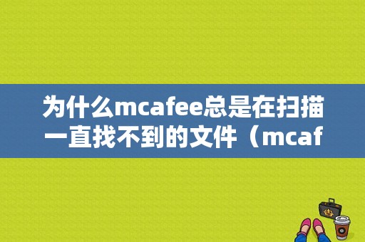 为什么mcafee总是在扫描一直找不到的文件（mcafee实时扫描无法打开）